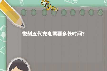 悦刻五代充电需要多长时间？ 