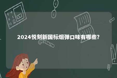 2024悦刻新国标烟弹口味有哪些	？ 